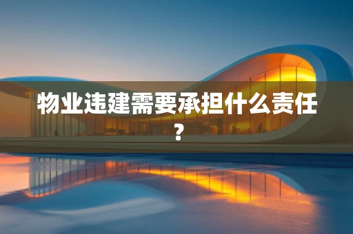 物业违建需要承担什么责任？