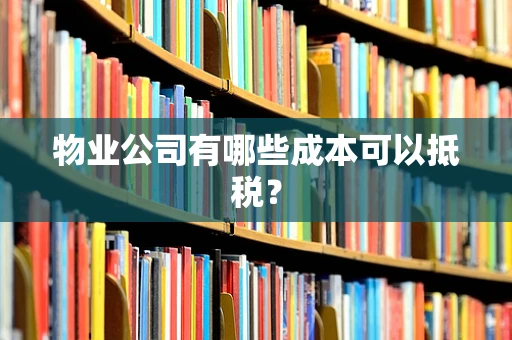 物业公司有哪些成本可以抵税？