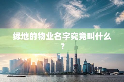 绿地的物业名字究竟叫什么？