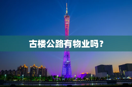 古楼公路有物业吗？