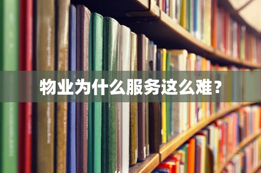 物业为什么服务这么难？