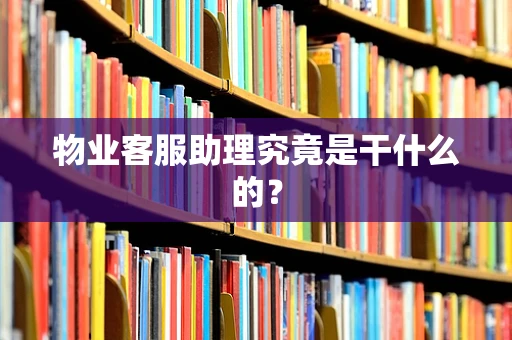 物业客服助理究竟是干什么的？